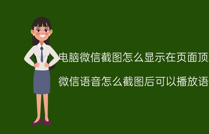 电脑微信截图怎么显示在页面顶端 微信语音怎么截图后可以播放语音？